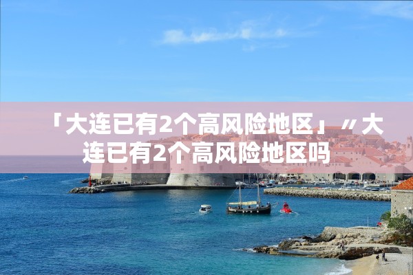 「大连已有2个高风险地区」〃大连已有2个高风险地区吗