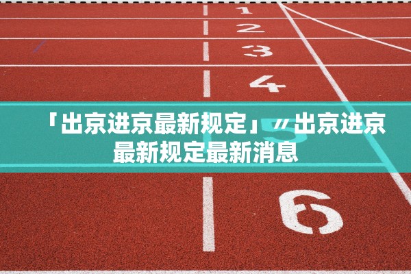 「出京进京最新规定」〃出京进京最新规定最新消息