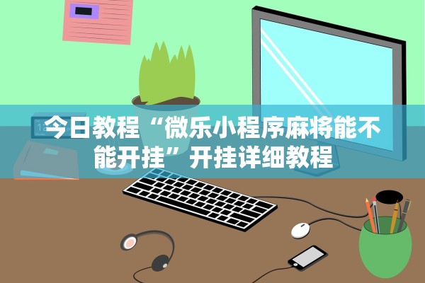 今日教程“微乐小程序麻将能不能开挂”开挂详细教程