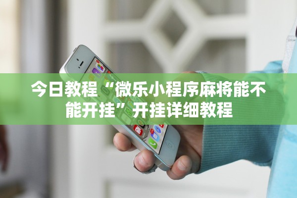 今日教程“微乐小程序麻将能不能开挂”开挂详细教程