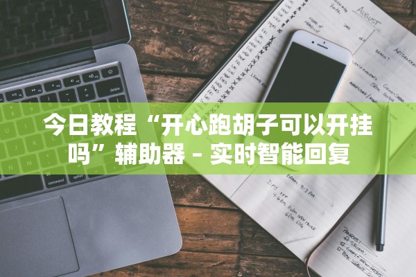 今日教程“开心跑胡子可以开挂吗”辅助器 – 实时智能回复