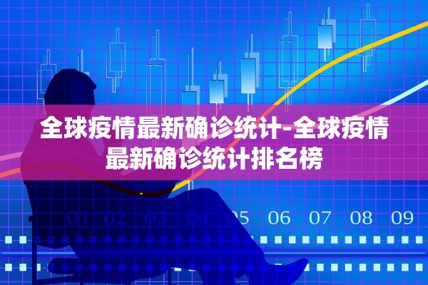 全球疫情最新确诊统计-全球疫情最新确诊统计排名榜