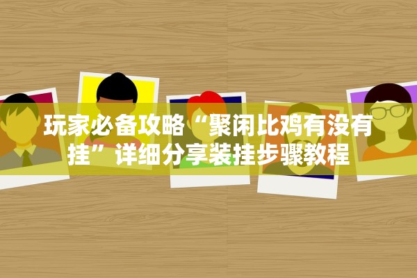 玩家必备攻略“聚闲比鸡有没有挂	”详细分享装挂步骤教程