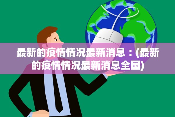 最新的疫情情况最新消息︰(最新的疫情情况最新消息全国)