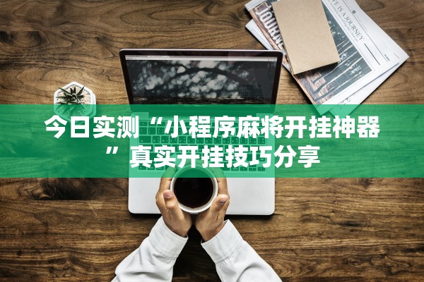 今日实测“小程序麻将开挂神器”真实开挂技巧分享