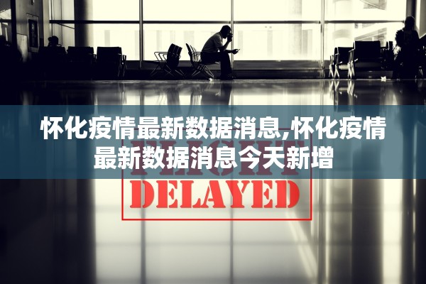 怀化疫情最新数据消息,怀化疫情最新数据消息今天新增