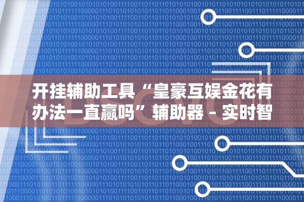 开挂辅助工具“皇豪互娱金花有办法一直赢吗”辅助器 – 实时智能回复