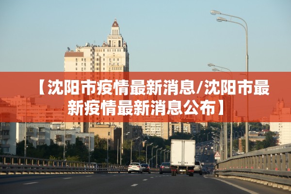 【沈阳市疫情最新消息/沈阳市最新疫情最新消息公布】