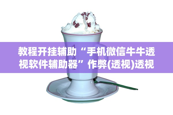 教程开挂辅助“手机微信牛牛透视软件辅助器”作弊(透视)透视辅助 