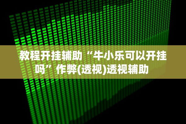 教程开挂辅助“牛小乐可以开挂吗”作弊(透视)透视辅助 
