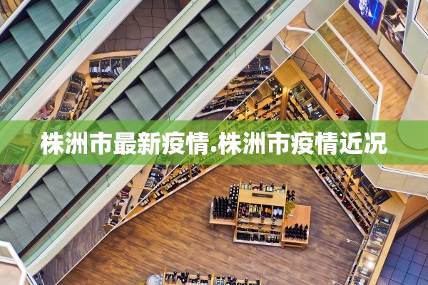 株洲市最新疫情.株洲市疫情近况