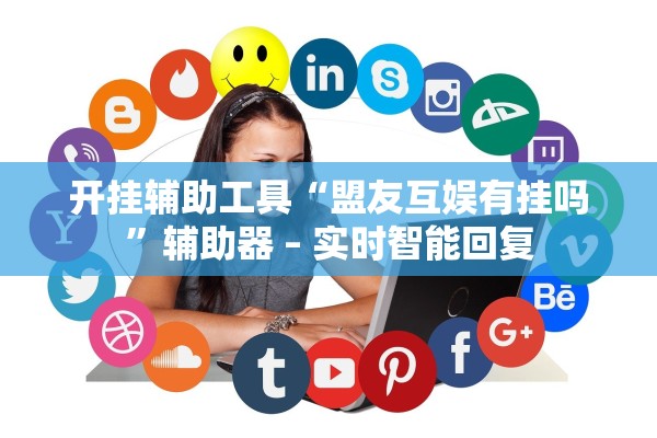 开挂辅助工具“盟友互娱有挂吗”辅助器 – 实时智能回复