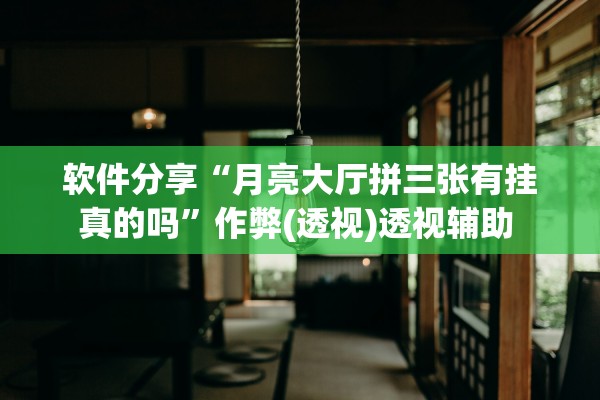软件分享“月亮大厅拼三张有挂真的吗”作弊(透视)透视辅助 