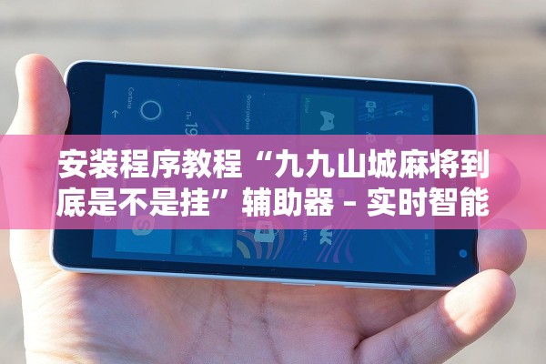 安装程序教程“九九山城麻将到底是不是挂	”辅助器 – 实时智能回复