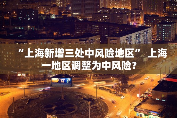 “上海新增三处中风险地区” 上海一地区调整为中风险？