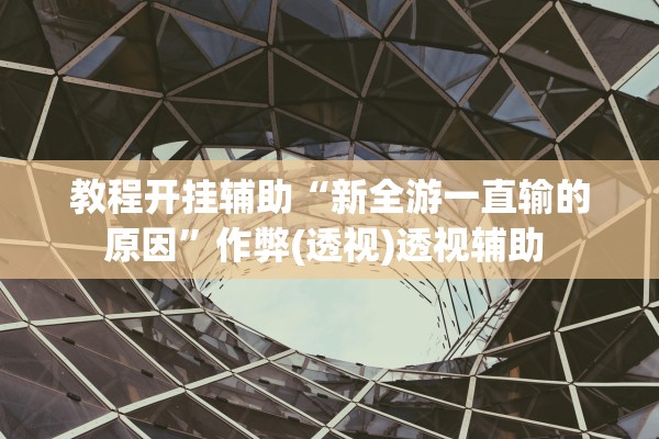 教程开挂辅助“新全游一直输的原因”作弊(透视)透视辅助 