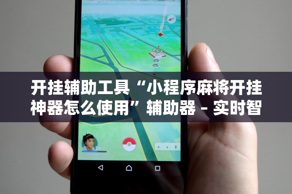 开挂辅助工具“小程序麻将开挂神器怎么使用”辅助器 – 实时智能回复