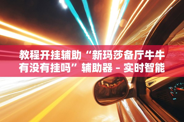 教程开挂辅助“新玛莎备厅牛牛有没有挂吗”辅助器 – 实时智能回复