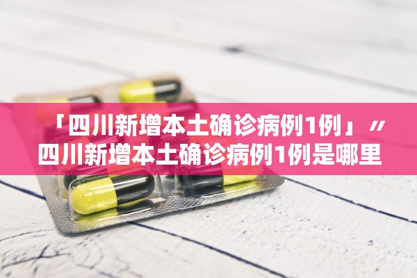 「四川新增本土确诊病例1例」〃四川新增本土确诊病例1例是哪里的
