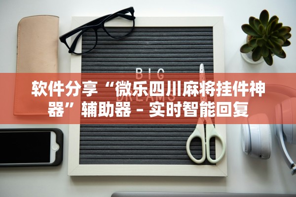 软件分享“微乐四川麻将挂件神器	”辅助器 – 实时智能回复