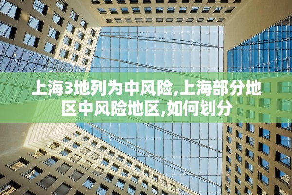 上海3地列为中风险,上海部分地区中风险地区,如何划分