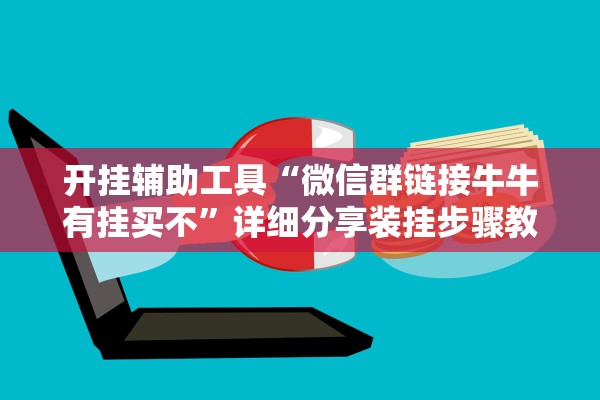 开挂辅助工具“微信群链接牛牛有挂买不”详细分享装挂步骤教程