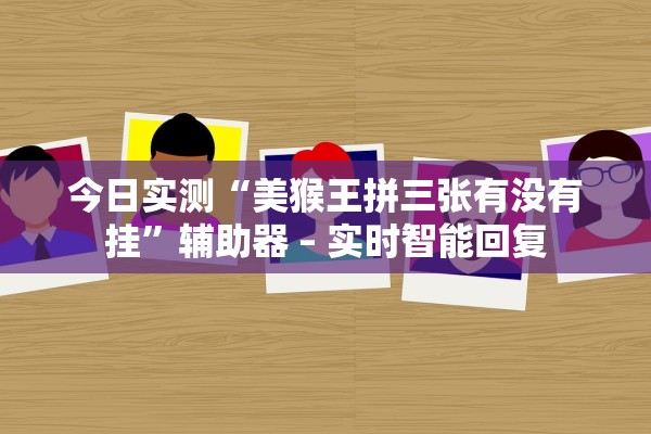 今日实测“美猴王拼三张有没有挂	”辅助器 – 实时智能回复