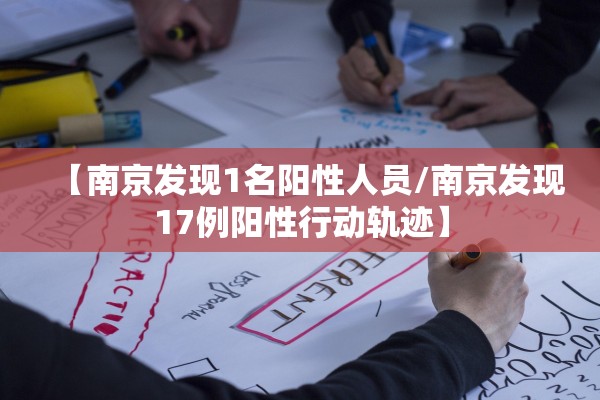 【南京发现1名阳性人员/南京发现17例阳性行动轨迹】