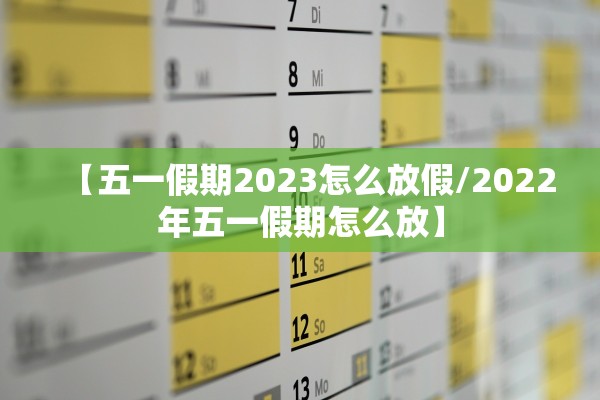 【五一假期2023怎么放假/2022年五一假期怎么放】