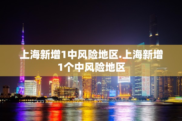 上海新增1中风险地区.上海新增1个中风险地区