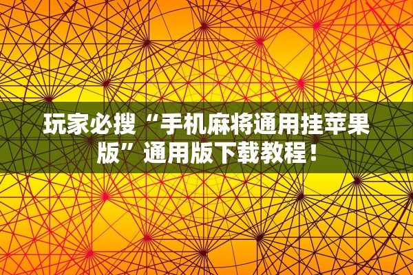 玩家必搜“手机麻将通用挂苹果版”通用版下载教程！