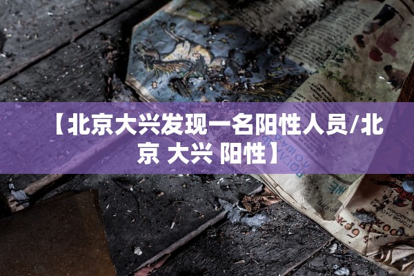 【北京大兴发现一名阳性人员/北京 大兴 阳性】