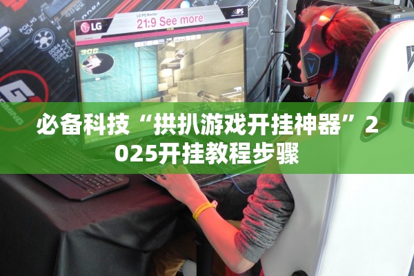 必备科技“拱扒游戏开挂神器”2025开挂教程步骤