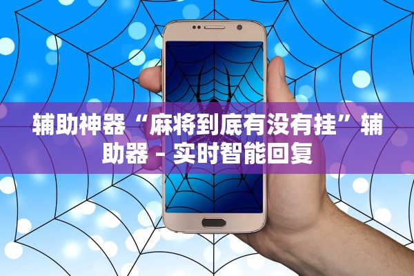 辅助神器“麻将到底有没有挂”辅助器 – 实时智能回复