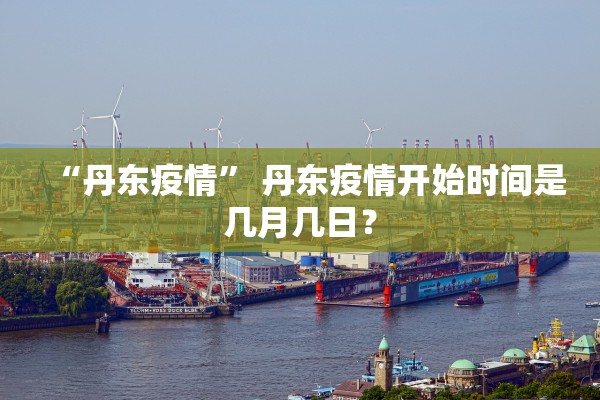 “丹东疫情” 丹东疫情开始时间是几月几日？