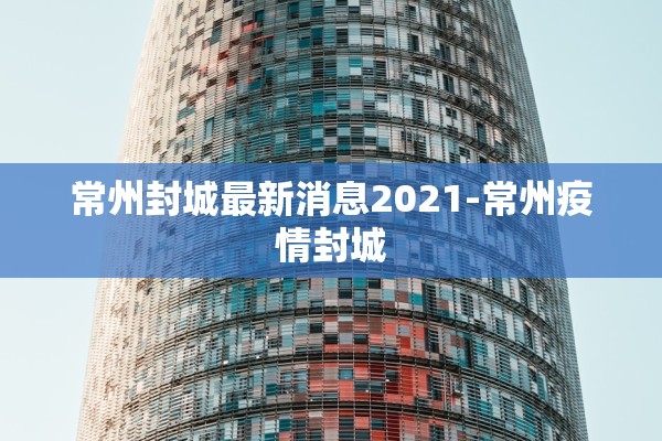 常州封城最新消息2021-常州疫情封城