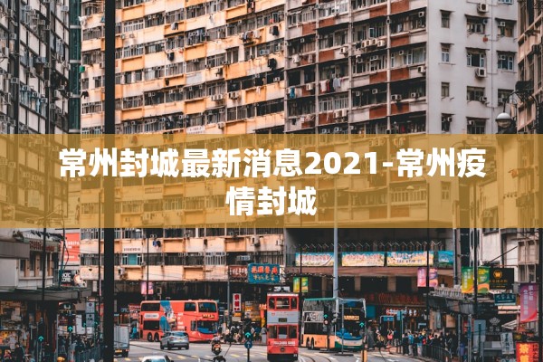 常州封城最新消息2021-常州疫情封城