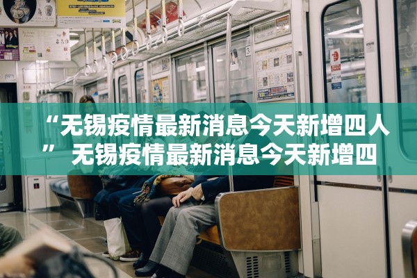 “无锡疫情最新消息今天新增四人	” 无锡疫情最新消息今天新增四人活动轨迹？
