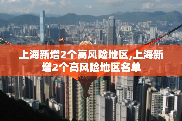 上海新增2个高风险地区,上海新增2个高风险地区名单