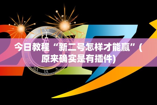 今日教程“新二号怎样才能赢”(原来确实是有插件)