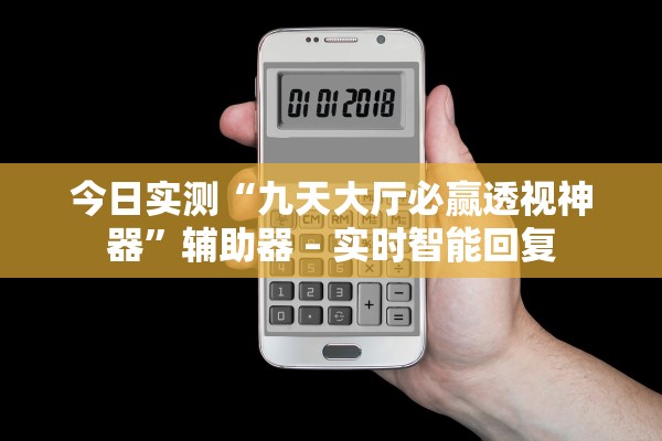 今日实测“九天大厅必赢透视神器”辅助器 – 实时智能回复