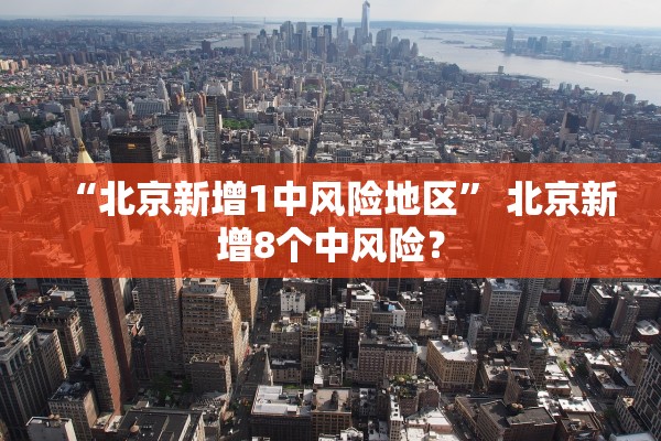 “北京新增1中风险地区	” 北京新增8个中风险？