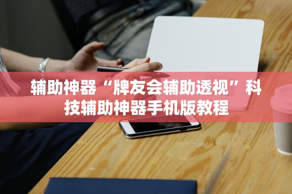 辅助神器“牌友会辅助透视”科技辅助神器手机版教程