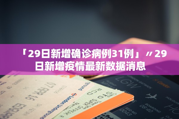 「29日新增确诊病例31例」〃29日新增疫情最新数据消息
