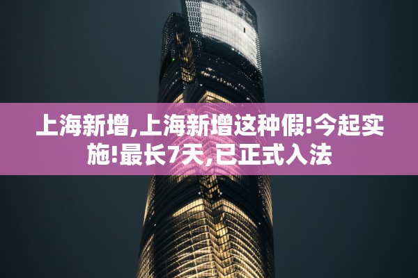 上海新增,上海新增这种假!今起实施!最长7天,已正式入法