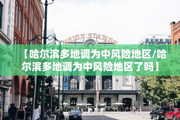 【哈尔滨多地调为中风险地区/哈尔滨多地调为中风险地区了吗】