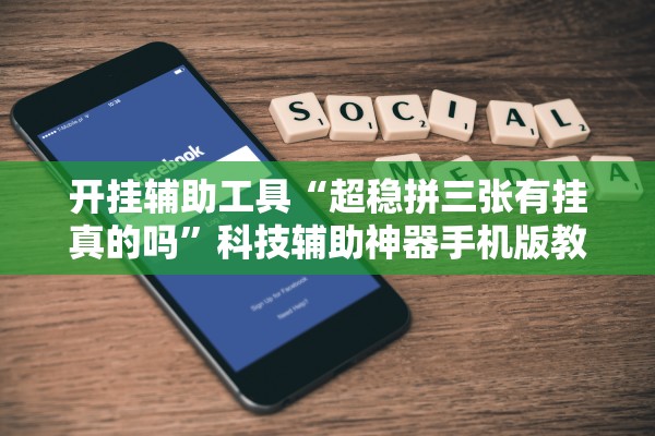 开挂辅助工具“超稳拼三张有挂真的吗”科技辅助神器手机版教程