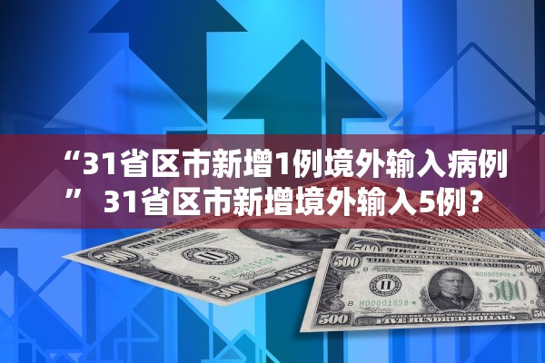 “31省区市新增1例境外输入病例	” 31省区市新增境外输入5例？