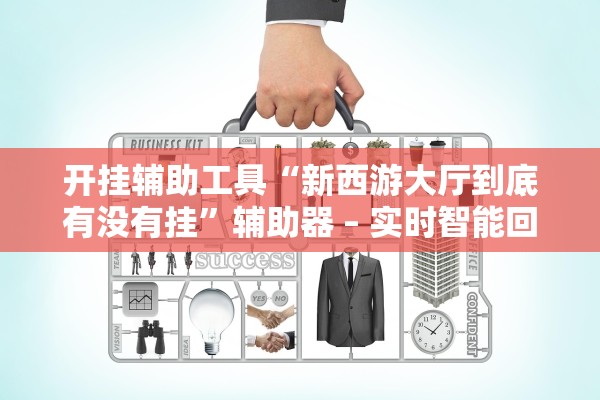 开挂辅助工具“新西游大厅到底有没有挂	”辅助器 – 实时智能回复