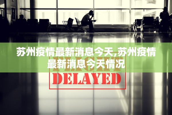 苏州疫情最新消息今天,苏州疫情最新消息今天情况